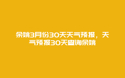 余姚3月份30天天氣預(yù)報(bào)，天氣預(yù)報(bào)30天查詢余姚