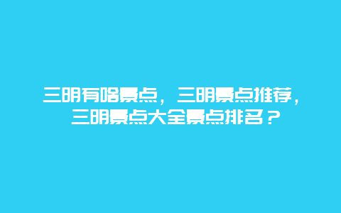 三明有啥景點，三明景點推薦， 三明景點大全景點排名？