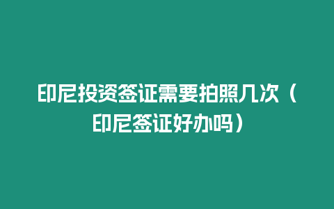 印尼投資簽證需要拍照幾次（印尼簽證好辦嗎）