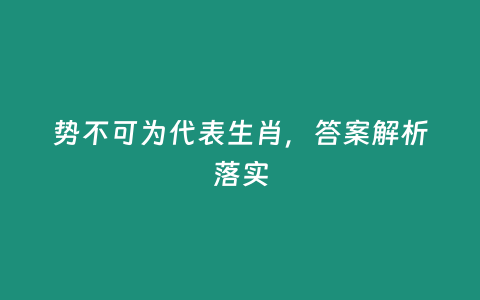 勢不可為代表生肖，答案解析落實