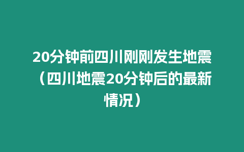 20分鐘前四川剛剛發生地震（四川地震20分鐘后的最新情況）