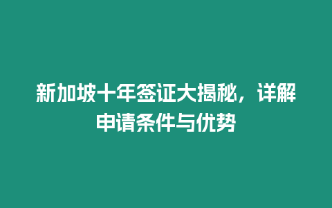 新加坡十年簽證大揭秘，詳解申請條件與優(yōu)勢