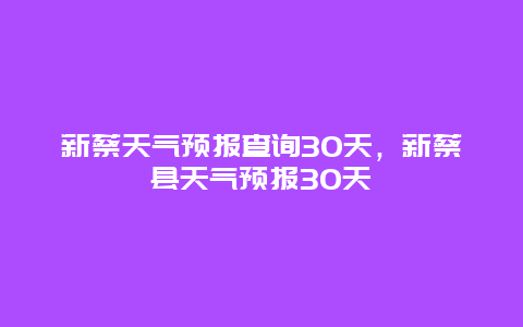 新蔡天氣預報查詢30天，新蔡縣天氣預報30天