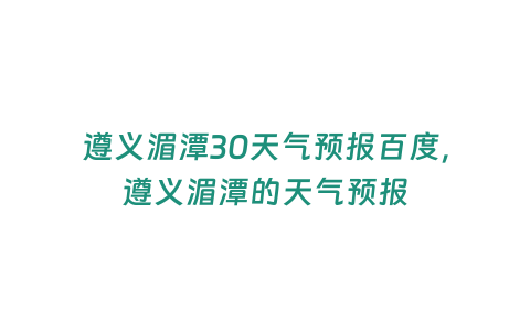 遵義湄潭30天氣預報百度，遵義湄潭的天氣預報