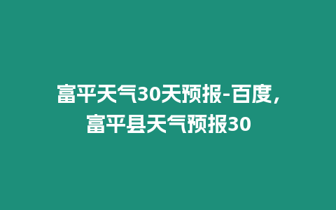 富平天氣30天預報-百度，富平縣天氣預報30