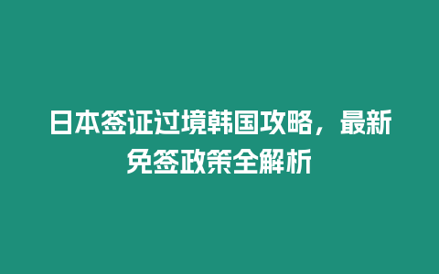 日本簽證過境韓國攻略，最新免簽政策全解析