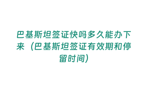 巴基斯坦簽證快嗎多久能辦下來（巴基斯坦簽證有效期和停留時間）