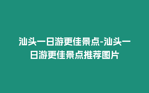 汕頭一日游更佳景點(diǎn)-汕頭一日游更佳景點(diǎn)推薦圖片