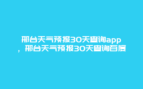 邢臺天氣預報30天查詢app，邢臺天氣預報30天查詢百度