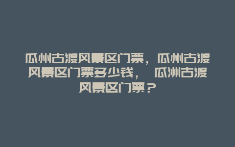 瓜州古渡風景區門票，瓜州古渡風景區門票多少錢， 瓜洲古渡風景區門票？