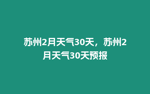 蘇州2月天氣30天，蘇州2月天氣30天預(yù)報(bào)