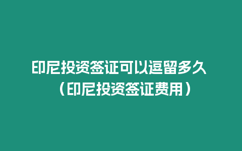 印尼投資簽證可以逗留多久 （印尼投資簽證費用）