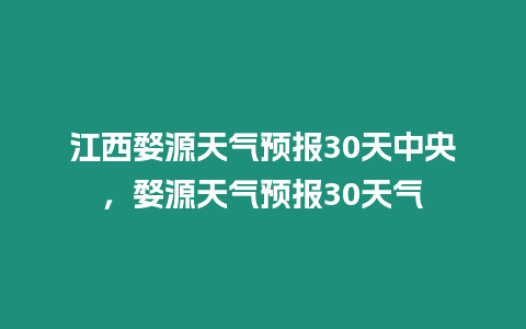 江西婺源天氣預報30天中央，婺源天氣預報30天氣