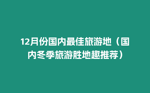 12月份國內最佳旅游地（國內冬季旅游勝地趣推薦）