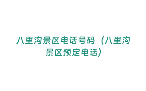 八里溝景區(qū)電話(huà)號(hào)碼（八里溝景區(qū)預(yù)定電話(huà)）