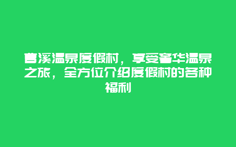 曹溪溫泉度假村，享受奢華溫泉之旅，全方位介紹度假村的各種福利