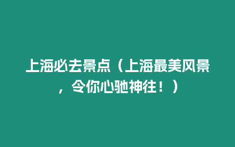 上海必去景點（上海最美風景，令你心馳神往！）