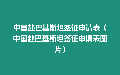 中國赴巴基斯坦簽證申請表（中國赴巴基斯坦簽證申請表圖片）