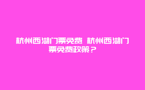 杭州西湖門票免費 杭州西湖門票免費政策？