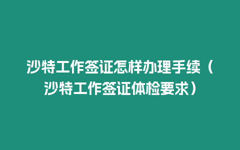 沙特工作簽證怎樣辦理手續(xù)（沙特工作簽證體檢要求）