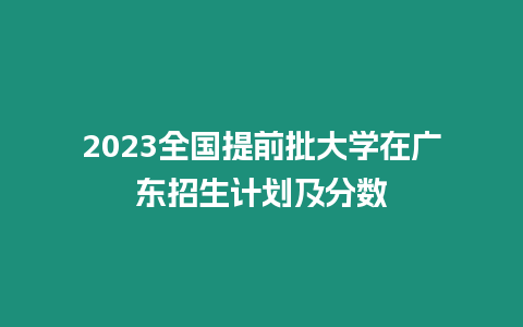 2023全國提前批大學(xué)在廣東招生計劃及分數(shù)