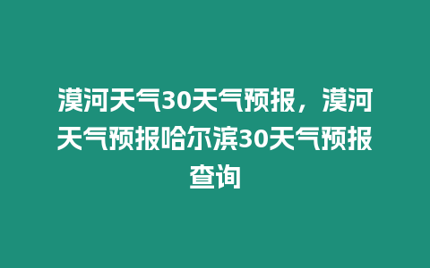 漠河天氣30天氣預報，漠河天氣預報哈爾濱30天氣預報查詢