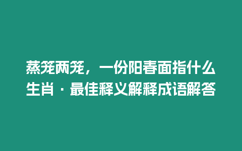 蒸籠兩籠，一份陽春面指什么生肖·最佳釋義解釋成語解答