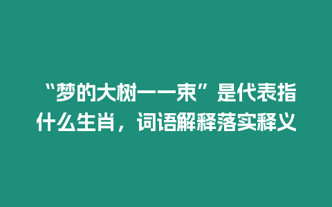 “夢的大樹一一束”是代表指什么生肖，詞語解釋落實釋義