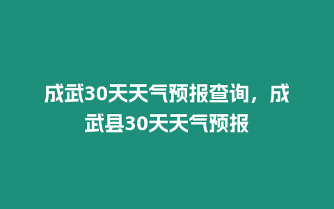 成武30天天氣預報查詢，成武縣30天天氣預報