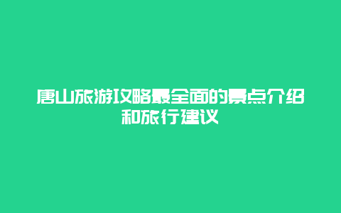 唐山旅游攻略最全面的景點介紹和旅行建議