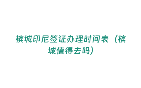 檳城印尼簽證辦理時間表（檳城值得去嗎）