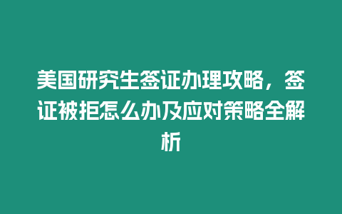 美國研究生簽證辦理攻略，簽證被拒怎么辦及應對策略全解析