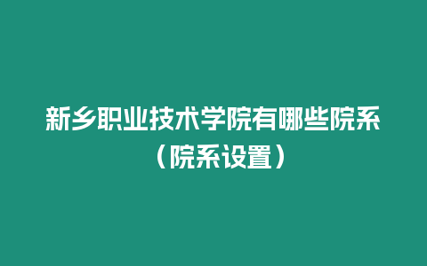 新鄉職業技術學院有哪些院系（院系設置）