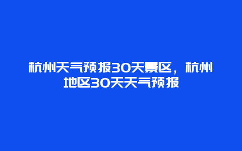 杭州天氣預(yù)報30天景區(qū)，杭州地區(qū)30天天氣預(yù)報