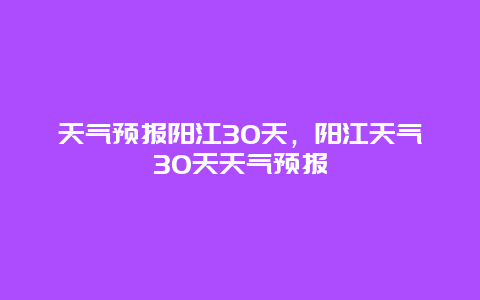 天氣預報陽江30天，陽江天氣30天天氣預報