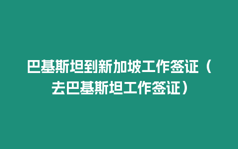 巴基斯坦到新加坡工作簽證（去巴基斯坦工作簽證）