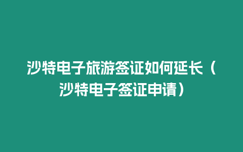 沙特電子旅游簽證如何延長（沙特電子簽證申請）