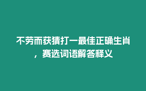 不勞而獲猜打一最佳正確生肖，賽選詞語解答釋義