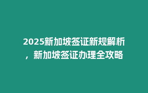 2025新加坡簽證新規解析，新加坡簽證辦理全攻略