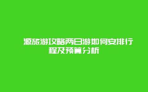 婺源旅游攻略兩日游如何安排行程及預算分析