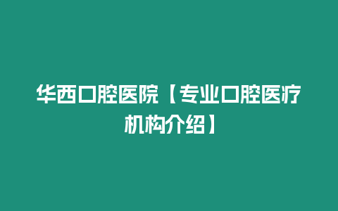 華西口腔醫(yī)院【專業(yè)口腔醫(yī)療機(jī)構(gòu)介紹】