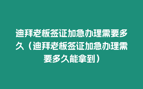 迪拜老板簽證加急辦理需要多久（迪拜老板簽證加急辦理需要多久能拿到）