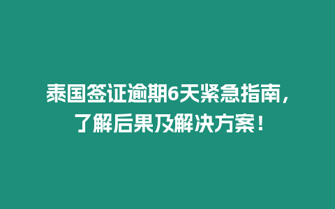 泰國簽證逾期6天緊急指南，了解后果及解決方案！