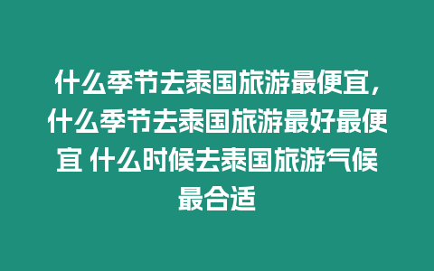 什么季節去泰國旅游最便宜，什么季節去泰國旅游最好最便宜 什么時候去泰國旅游氣候最合適