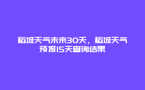 稻城天氣未來30天，稻城天氣預報15天查詢結果