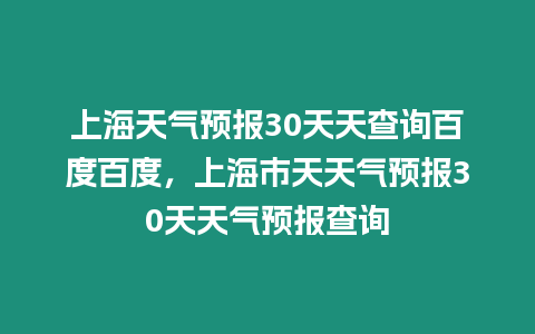 上海天氣預報30天天查詢百度百度，上海市天天氣預報30天天氣預報查詢