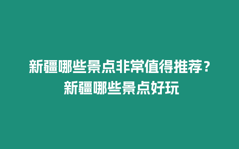 新疆哪些景點(diǎn)非常值得推薦？ 新疆哪些景點(diǎn)好玩