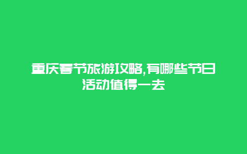 重慶春節(jié)旅游攻略,有哪些節(jié)日活動(dòng)值得一去