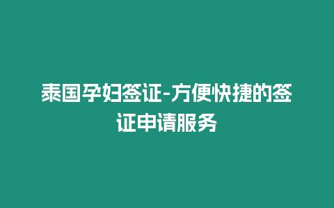 泰國孕婦簽證-方便快捷的簽證申請服務(wù)