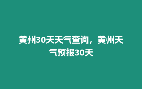 黃州30天天氣查詢，黃州天氣預報30天